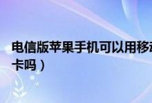 电信版苹果手机可以用移动卡吗（电信版苹果4S可以用移动卡吗）