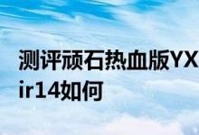 测评顽石热血版YX570怎么样以及联想小新Air14如何