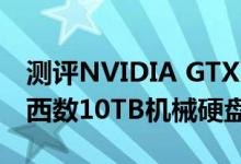 测评NVIDIA GTX1000系列显卡怎么样以及西数10TB机械硬盘如何