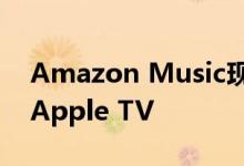 Amazon Music现在将音乐流式传输到您的Apple TV