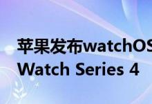 苹果发布watchOS 5.3.2版本以支持Apple Watch Series 4