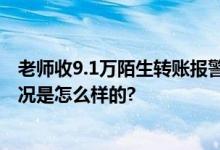 老师收9.1万陌生转账报警并退还 同名同姓账号相近 具体情况是怎么样的?