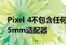 Pixel 4不包含任何耳机 甚至包装中也没有3.5mm适配器