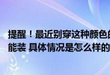 提醒！最近别穿这种颜色的衣服出门 网友：“招蜂引蝶”技能装 具体情况是怎么样的?