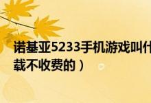 诺基亚5233手机游戏叫什么（诺基亚5233免费手机游戏下载不收费的）