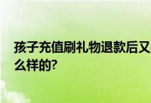 孩子充值刷礼物退款后又打赏14万 法院判了 具体情况是怎么样的?