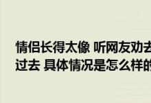 情侣长得太像 听网友劝去做亲缘鉴定 网友：不结婚都说不过去 具体情况是怎么样的?