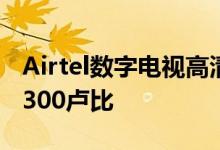 Airtel数字电视高清机顶盒现已上市 价格为1300卢比