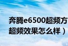 奔腾e6500超频方法（Intel奔腾双核E6500超频效果怎么样）