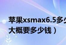 苹果xsmax6.5多少钱一台（现在一台苹果6大概要多少钱）