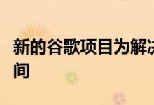 新的谷歌项目为解决安全漏洞提供了更多的时间