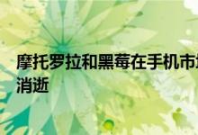 摩托罗拉和黑莓在手机市场上占据主导地位的日子正在迅速消逝