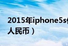 2015年iphone5s价格（iPhone5s现在多少人民币）