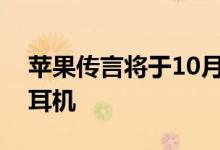 苹果传言将于10月底推出新的AirPods Pro耳机