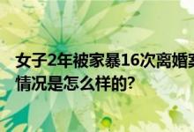 女子2年被家暴16次离婚案开庭：希望获得女儿抚养权 具体情况是怎么样的?