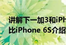 讲解下一加3和iPhone 6S哪个好及一加3对比iPhone 6S介绍