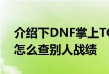 介绍下DNF掌上TGP怎么看装备及掌上TGP怎么查别人战绩