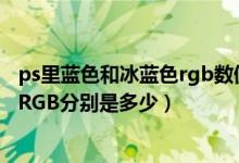 ps里蓝色和冰蓝色rgb数值是多少（在PS里面颜色孔雀蓝的RGB分别是多少）