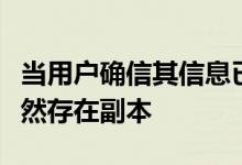 当用户确信其信息已被完全删除时就有可能仍然存在副本