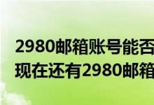 2980邮箱账号能否注销（2980邮箱怎么注册现在还有2980邮箱吗）