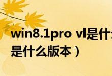 win8.1pro vl是什么版本（windows8provl是什么版本）