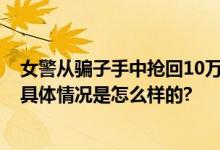 女警从骗子手中抢回10万获亲亲 忍不住“吧唧”亲了一口 具体情况是怎么样的?