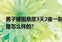 男子被困悬崖3天2夜一刻不敢闭眼 手机没电关机 具体情况是怎么样的?