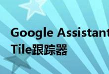 Google Assistant已准备就绪 可以找到您的Tile跟踪器