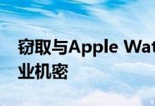 窃取与Apple Watch中的健康监控相关的商业机密