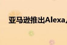 亚马逊推出Alexa儿童技能的技能内购买