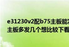 e31230v2配b75主板能发挥性能吗（E31230V2能配什么主板多发几个想比较下看看要性价比高的谢谢）