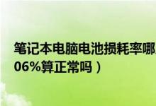 笔记本电脑电池损耗率哪儿看（新笔记本电脑电池损耗率6.06%算正常吗）