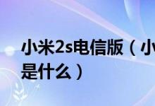 小米2s电信版（小米2s电信版和标准版差别是什么）