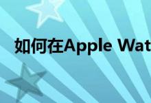 如何在Apple Watch上一次清除所有通知