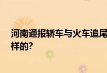 河南通报轿车与火车追尾事故已致1死3伤 具体情况是怎么样的?