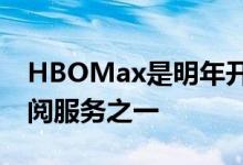 HBOMax是明年开始面向某些客户的最新订阅服务之一