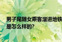 男子尾随女乘客溜进地铁女厕偷拍 已被行政拘留 具体情况是怎么样的?