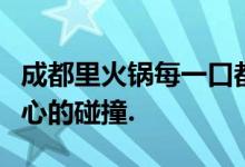 成都里火锅每一口都是舌尖的战栗，都是心与心的碰撞.