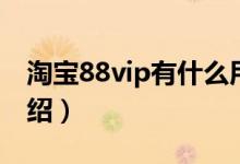 淘宝88vip有什么用呢（淘宝88vip的用处介绍）