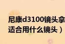 尼康d3100镜头拿不下来了（尼康D3100最适合用什么镜头）