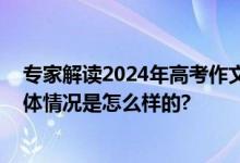 专家解读2024年高考作文：不容易写偏但拉开差距较难 具体情况是怎么样的?