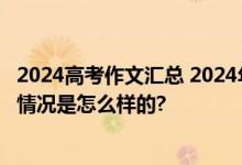 2024高考作文汇总 2024年全国各地高考作文题目一览 具体情况是怎么样的?