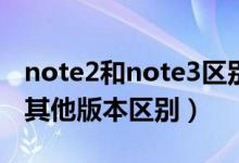 note2和note3区别（三星note2移动版本与其他版本区别）