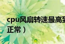 cpu风扇转速最高到多少（cpu风扇转速多少正常）