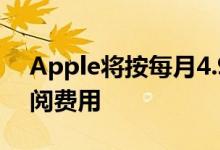 Apple将按每月4.99美元的价格收取全家订阅费用