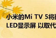 小米的Mi TV 5将配备4K Quantum Dot QLED显示屏 以取代OnePlus TV