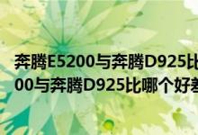 奔腾E5200与奔腾D925比哪个好差距有多大谢谢（奔腾E5200与奔腾D925比哪个好差距有多大谢谢）