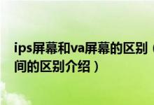 ips屏幕和va屏幕的区别（sva屏幕是什么sva屏幕与硬屏之间的区别介绍）