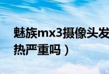 魅族mx3摄像头发热怎么回事（魅族mx3发热严重吗）