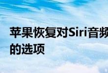 苹果恢复对Siri音频的人工审核 但增加了拒绝的选项